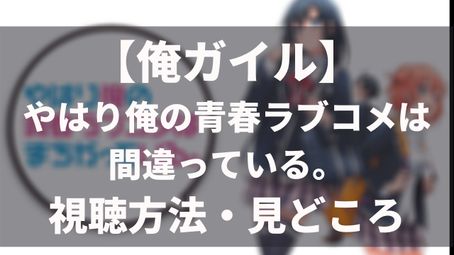 アニメ やはり俺の青春ラブコメは間違っている シリーズを無料視聴する方法 俺ガイル アニメレコメンド
