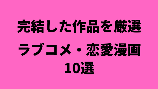 完結のみ 絶対に読みたいラブコメ 恋愛マンガ10選 アニメレコメンド