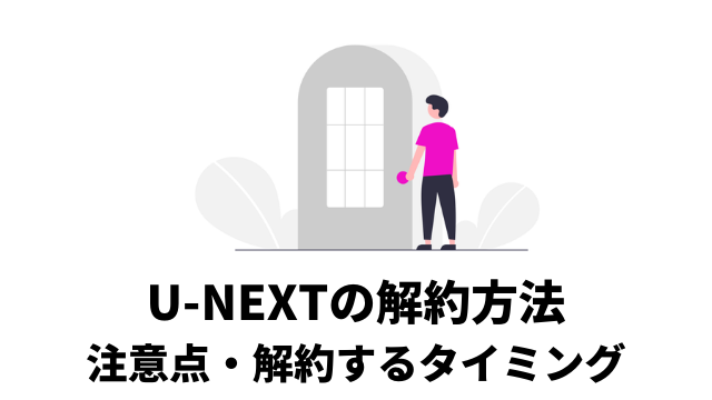 U-NEXTの解約方法・解約時の注意点・解約してもできることを解説