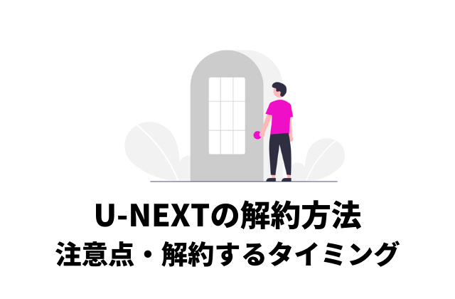 U-NEXTの解約方法・解約時の注意点・解約してもできることを解説