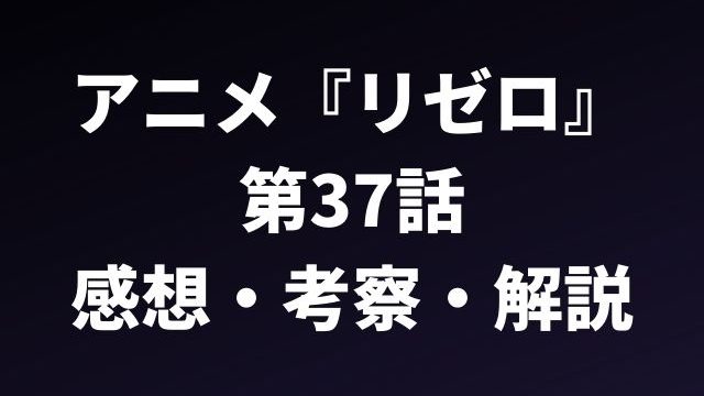 アニメ『リゼロ』 第37話の感想・考察・解説した記事