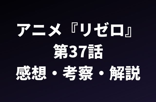 アニメ『リゼロ』 第37話の感想・考察・解説した記事