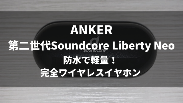 ANKER社第二世代Sonudcore Liberty Neoのレビュー