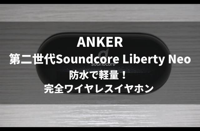 ANKER社第二世代Sonudcore Liberty Neoのレビュー