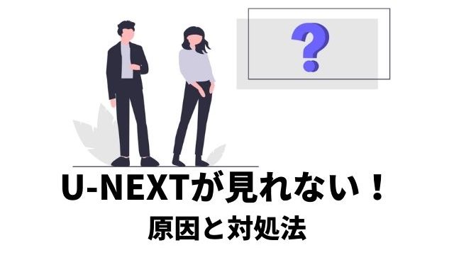 U-NEXTが見れなくなったトラブルの原因と対処法を記載