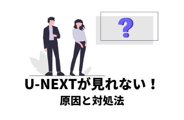 U-NEXTが見れなくなったトラブルの原因と対処法を記載