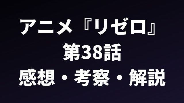 『リゼロ』第38話の感想・考察・解説記事