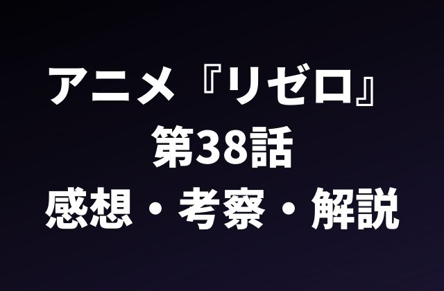 『リゼロ』第38話の感想・考察・解説記事