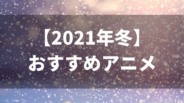 21年冬アニメ おすすめ 覇権アニメランキング 一覧 Pv あらすじ イチオシアニメを紹介 アニメレコメンド