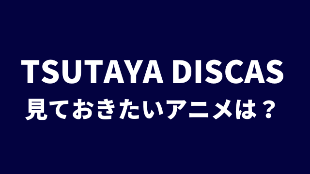 必見 Tsutaya Discasでしか見れないアニメ作品は お得に利用したい人向け アニメレコメンド 必見 Tsutaya Discasでしか見れないアニメ作品は お得に利用したい人向け アニメレコメンド