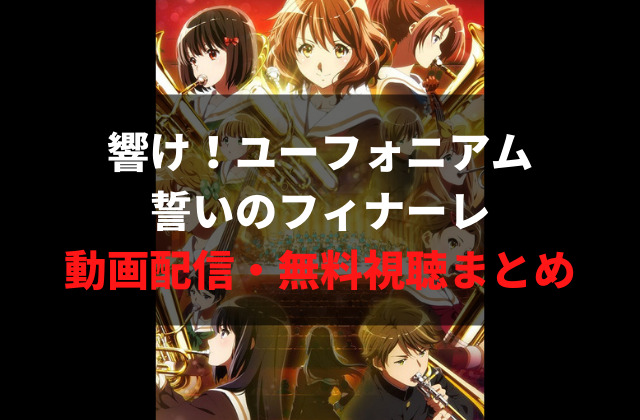 映画 響け ユーフォニアム誓いのフィナーレ のフル動画を無料試聴する方法 動画配信サービスで見るならどこ アニメレコメンド