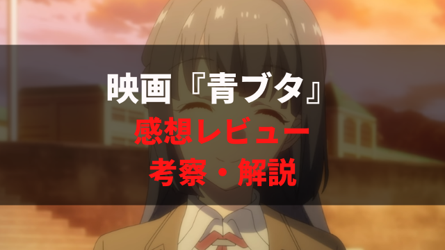 映画 青春ブタ野郎はゆめみる少女の夢を見ない ネタバレ感想レビュー さらに面白くなる考察 解説 アニメレコメンド