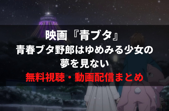 青ブタ の映画を無料視聴する方法 おすすめの動画配信サービスは 青春ブタ野郎は夢ゆめみる少女の夢を見ない アニメレコメンド