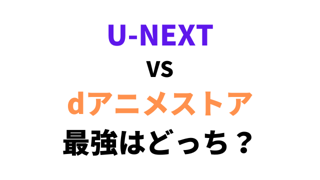 比較 U Next Vs Dアニメストア 選ぶならどっち 3年以上利用しての評価 アニメレコメンド